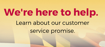 We're here to help. Learn about our customer service promise.